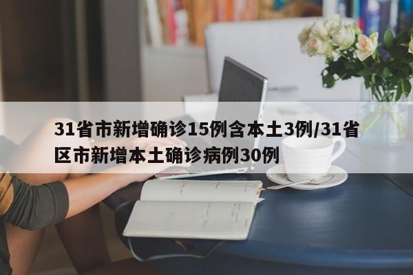 31省市新增确诊15例含本土3例/31省区市新增本土确诊病例30例
