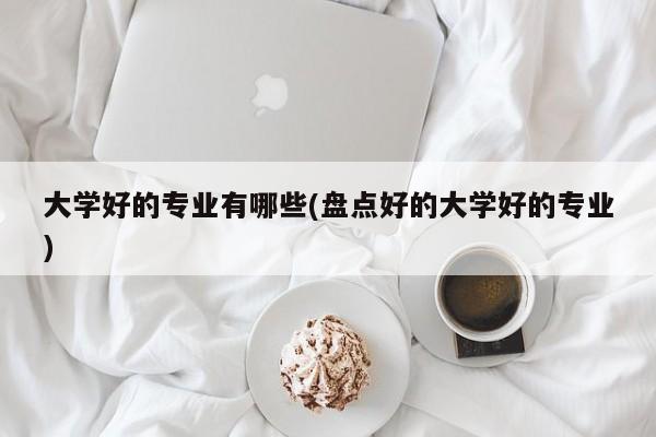 大学好的专业有哪些(盘点好的大学好的专业)