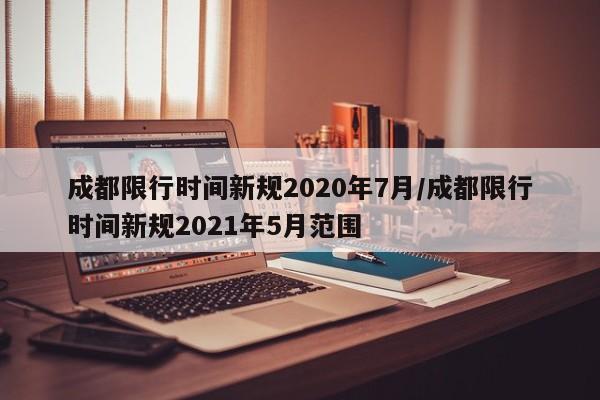 成都限行时间新规2020年7月/成都限行时间新规2021年5月范围