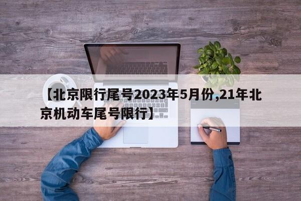 【北京限行尾号2023年5月份,21年北京机动车尾号限行】