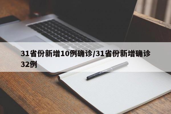 31省份新增10例确诊/31省份新增确诊32例