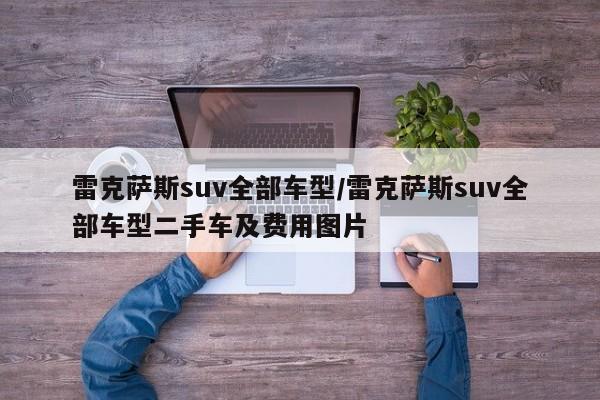 雷克萨斯suv全部车型/雷克萨斯suv全部车型二手车及费用图片
