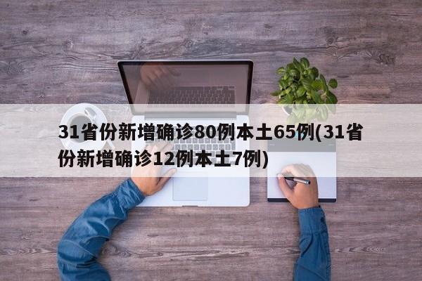 31省份新增确诊80例本土65例(31省份新增确诊12例本土7例)