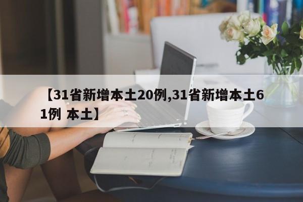 【31省新增本土20例,31省新增本土61例 本土】