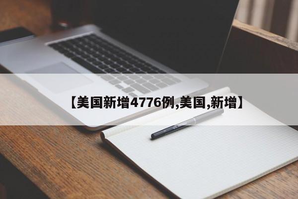 【美国新增4776例,美国,新增】