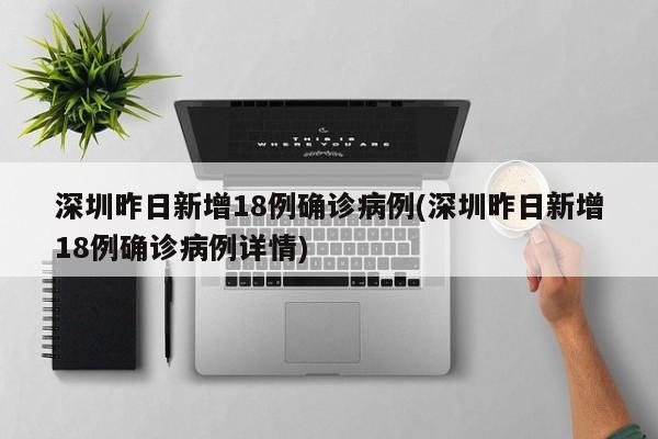 深圳昨日新增18例确诊病例(深圳昨日新增18例确诊病例详情)