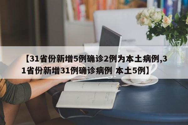 【31省份新增5例确诊2例为本土病例,31省份新增31例确诊病例 本土5例】