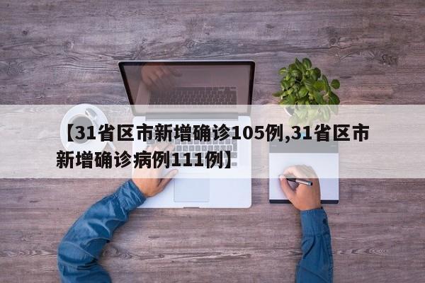 【31省区市新增确诊105例,31省区市新增确诊病例111例】