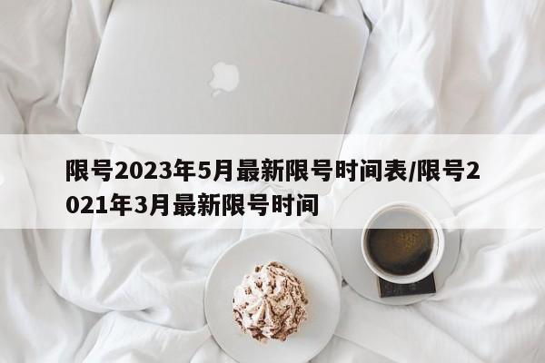 限号2023年5月最新限号时间表/限号2021年3月最新限号时间