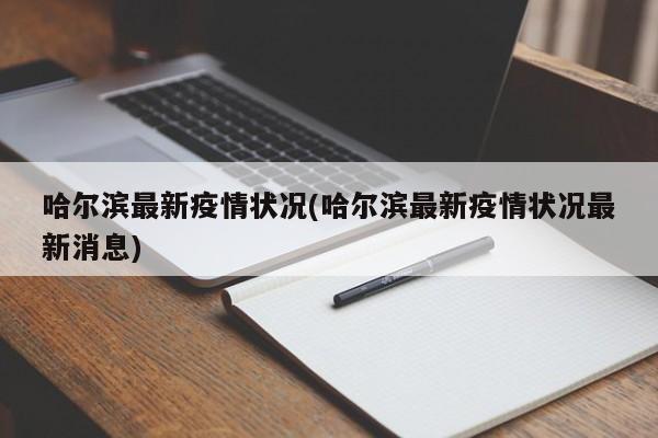 哈尔滨最新疫情状况(哈尔滨最新疫情状况最新消息)