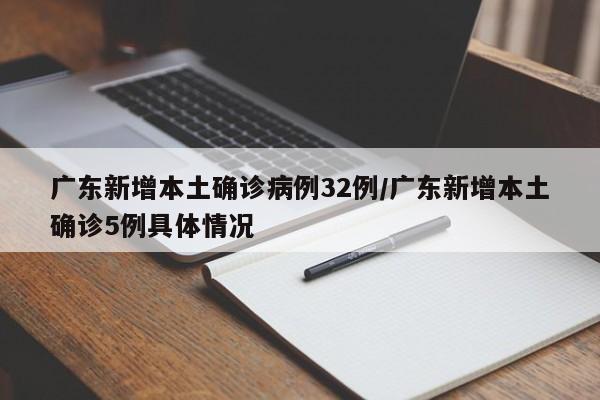 广东新增本土确诊病例32例/广东新增本土确诊5例具体情况