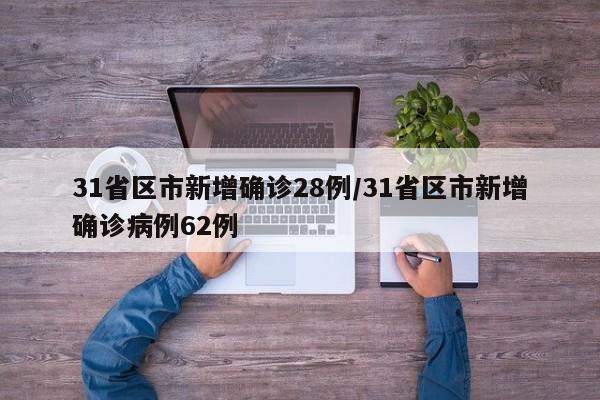 31省区市新增确诊28例/31省区市新增确诊病例62例