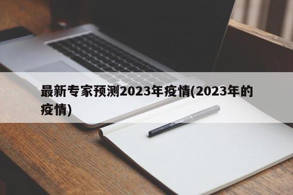 最新专家预测2023年疫情(2023年的疫情)