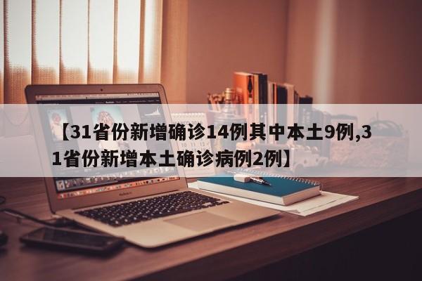 【31省份新增确诊14例其中本土9例,31省份新增本土确诊病例2例】