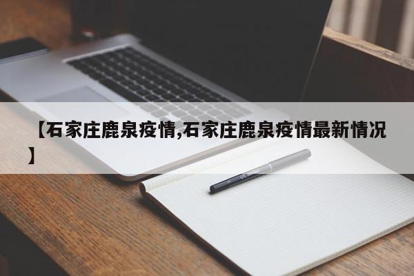 【石家庄鹿泉疫情,石家庄鹿泉疫情最新情况】